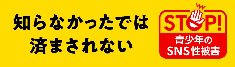 知らなかったでは済まされない STOP青少年のSNS性被害